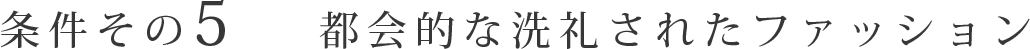 条件その5 都会的な洗礼されたファッション