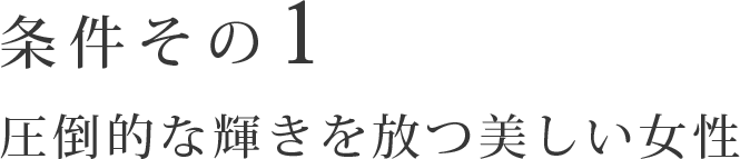 条件その1 圧倒的な輝きを放つ美しい女性