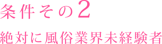 条件その2 絶対に風俗業界未経験者