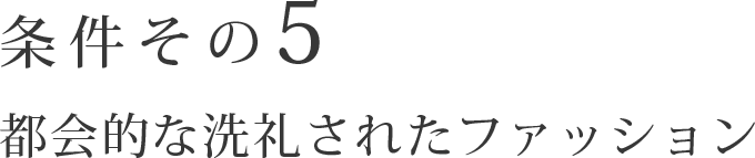 条件その5 都会的な洗礼されたファッション
